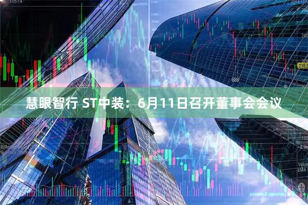 慧眼智行 ST中装：6月11日召开董事会会议