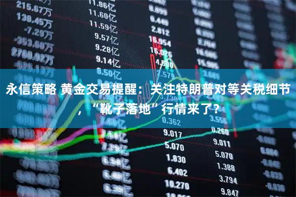 永信策略 黄金交易提醒：关注特朗普对等关税细节，“靴子落地”行情来了？