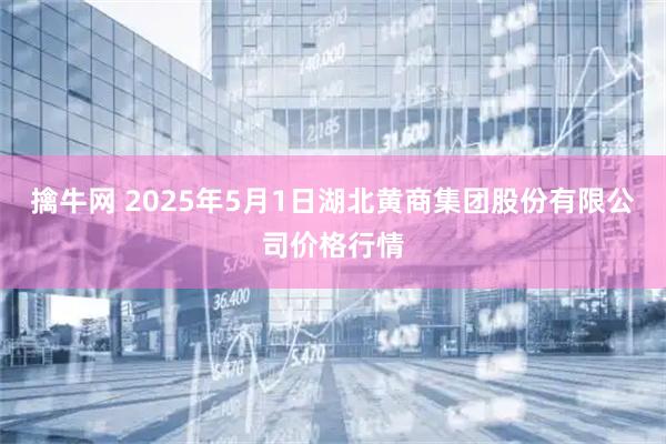 擒牛网 2025年5月1日湖北黄商集团股份有限公司价格行情