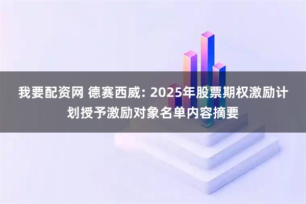 我要配资网 德赛西威: 2025年股票期权激励计划授予激励对象名单内容摘要