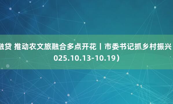 股融贷 推动农文旅融合多点开花丨市委书记抓乡村振兴（2025.10.13-10.19）